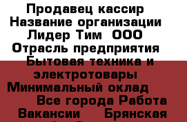 Продавец-кассир › Название организации ­ Лидер Тим, ООО › Отрасль предприятия ­ Бытовая техника и электротовары › Минимальный оклад ­ 20 000 - Все города Работа » Вакансии   . Брянская обл.,Сельцо г.